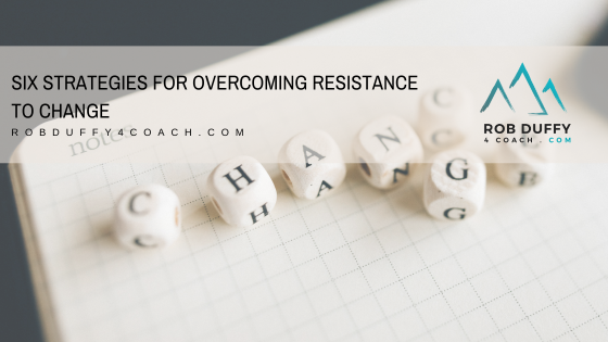 Six Strategies For Overcoming Resistance To Change